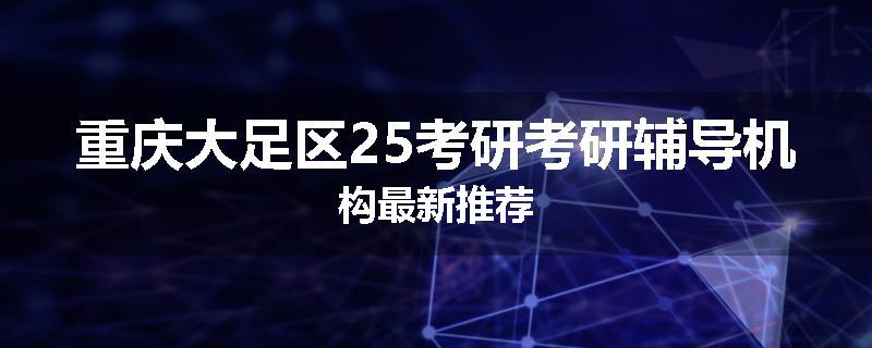 重庆大足区25考研考研辅导机构最新推荐