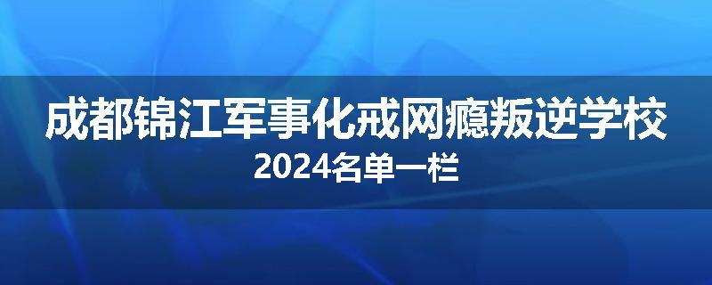 成都锦江军事化戒网瘾叛逆学校2024名单一栏