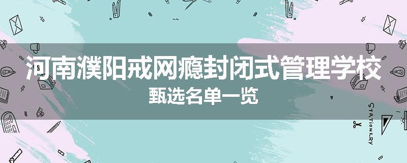 河南濮阳戒网瘾封闭式管理学校甄选名单一览