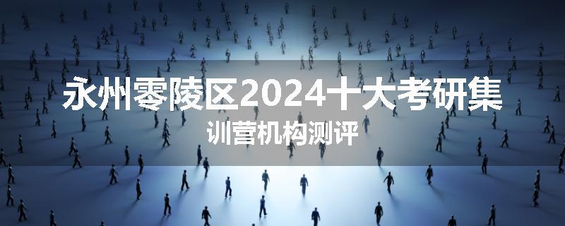 永州零陵区2024十大考研集训营机构测评