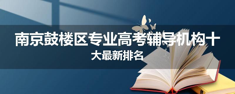 南京鼓楼区专业高考辅导机构十大最新排名
