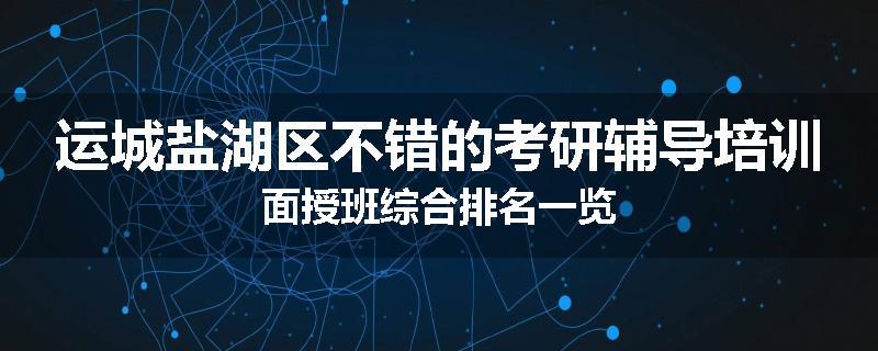 运城盐湖区不错的考研辅导培训面授班综合排名一览