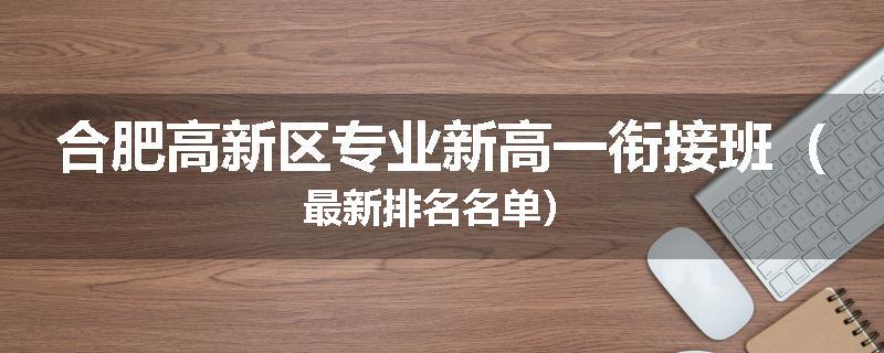 合肥高新区专业新高一衔接班（最新排名名单）