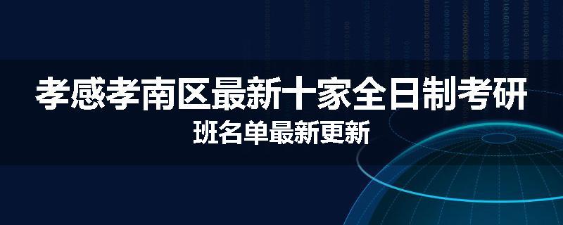 孝感孝南区最新十家全日制考研班名单最新更新