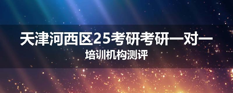 天津河西区25考研考研一对一培训机构测评