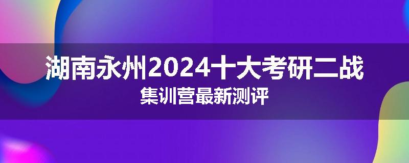 湖南永州2024十大考研二战集训营最新测评