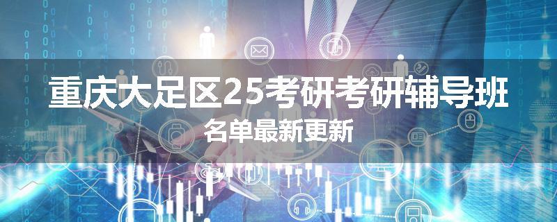 重庆大足区25考研考研辅导班名单最新更新