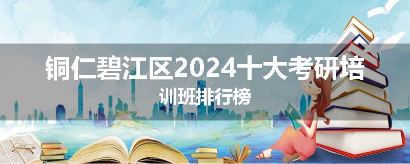 铜仁碧江区2024十大考研培训班排行榜
