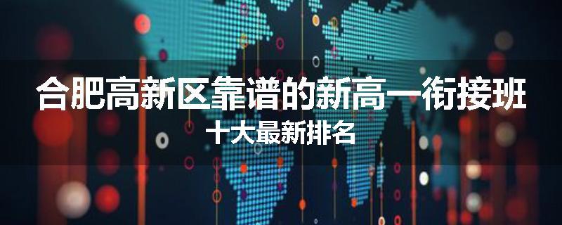 合肥高新区靠谱的新高一衔接班十大最新排名