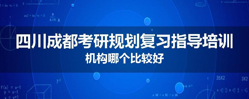 四川成都考研规划复习指导培训机构哪个比较好