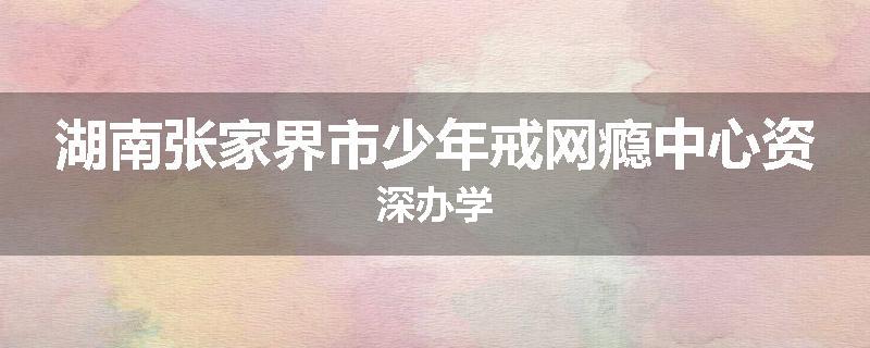 湖南张家界市少年戒网瘾中心资深办学