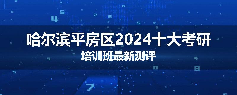 哈尔滨平房区2024十大考研培训班最新测评