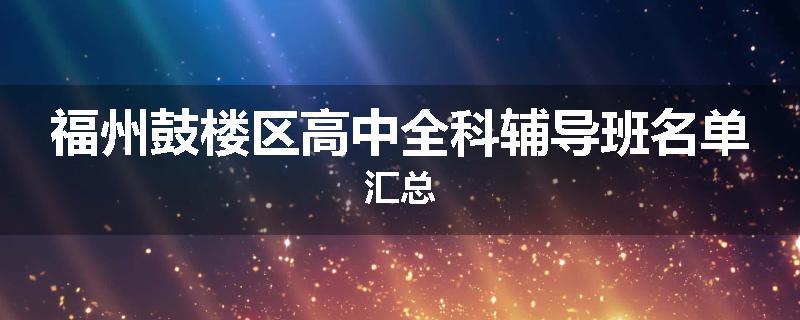 福州鼓楼区高中全科辅导班名单汇总