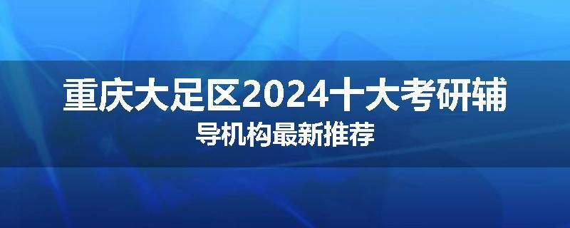 重庆大足区2024十大考研辅导机构最新推荐