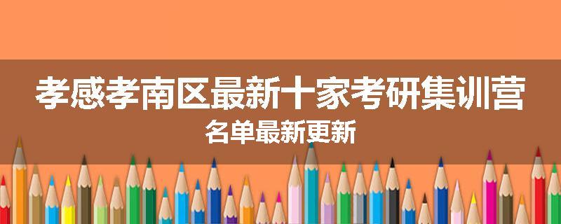 孝感孝南区最新十家考研集训营名单最新更新