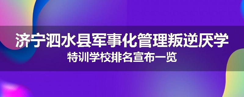 济宁泗水县军事化管理叛逆厌学特训学校排名宣布一览