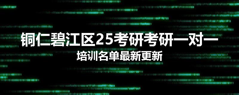 铜仁碧江区25考研考研一对一培训名单最新更新