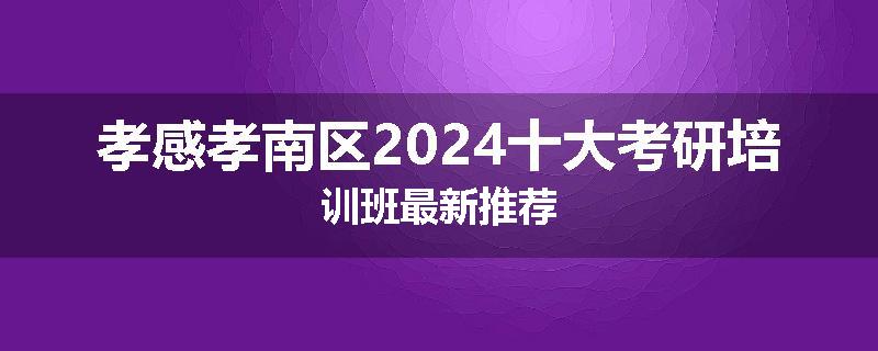 孝感孝南区2024十大考研培训班最新推荐