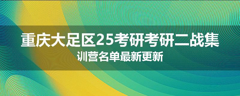 重庆大足区25考研考研二战集训营名单最新更新