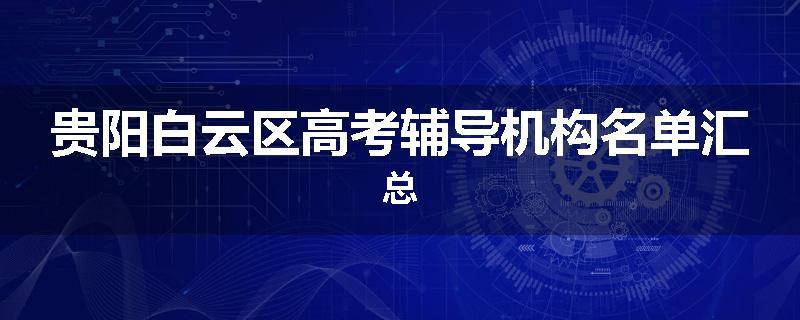 贵阳白云区高考辅导机构名单汇总
