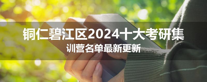 铜仁碧江区2024十大考研集训营名单最新更新