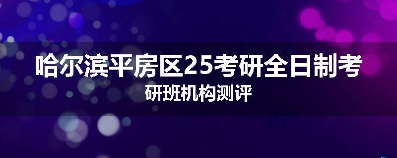 哈尔滨平房区25考研全日制考研班机构测评