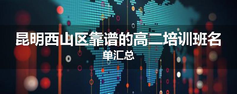 昆明西山区靠谱的高二培训班名单汇总