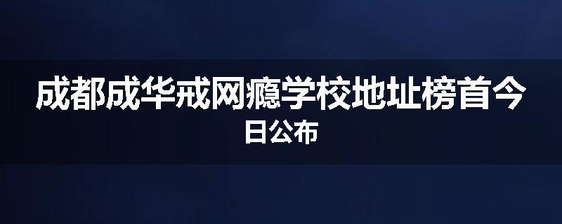 成都成华戒网瘾学校地址榜首今日公布