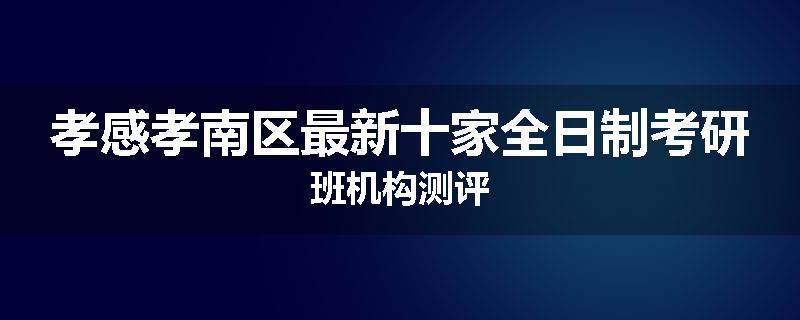 孝感孝南区最新十家全日制考研班机构测评