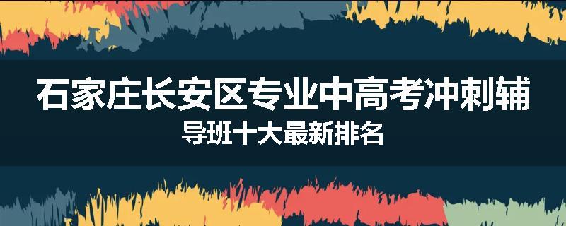 石家庄长安区专业中高考冲刺辅导班十大最新排名