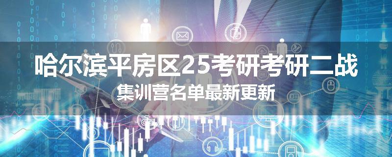 哈尔滨平房区25考研考研二战集训营名单最新更新