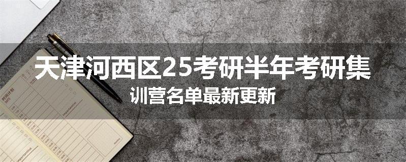 天津河西区25考研半年考研集训营名单最新更新