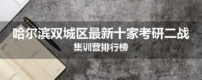 哈尔滨双城区最新十家考研二战集训营排行榜