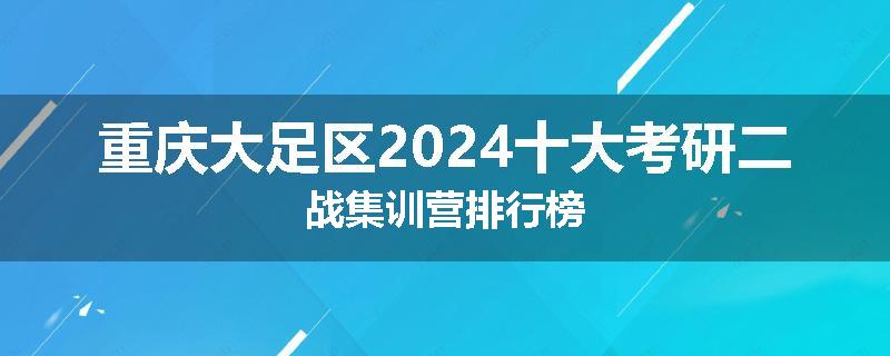 重庆大足区2024十大考研二战集训营排行榜