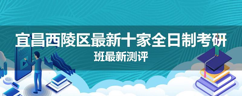 宜昌西陵区最新十家全日制考研班最新测评