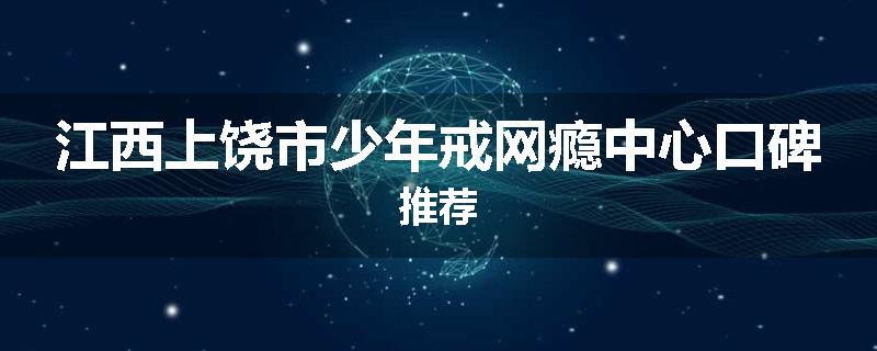 江西上饶市少年戒网瘾中心口碑推荐