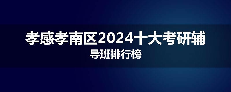 孝感孝南区2024十大考研辅导班排行榜