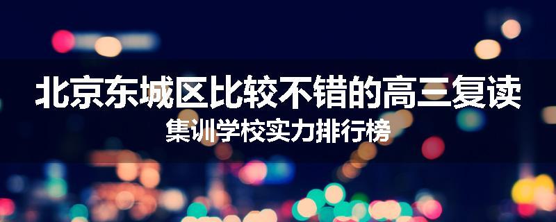 北京东城区比较不错的高三复读集训学校实力排行榜