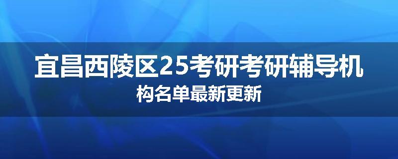 宜昌西陵区25考研考研辅导机构名单最新更新