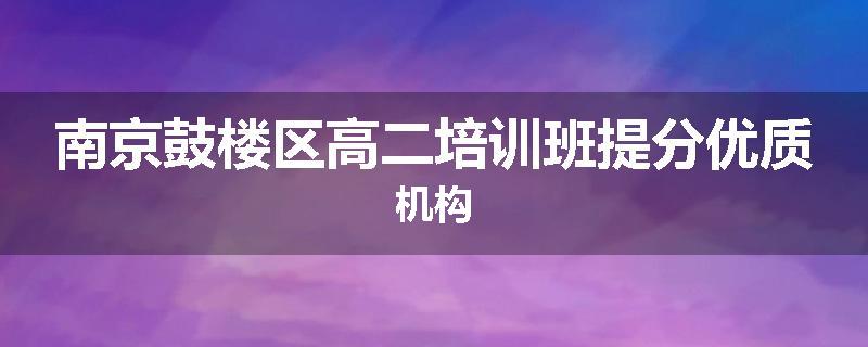 南京鼓楼区高二培训班提分优质机构