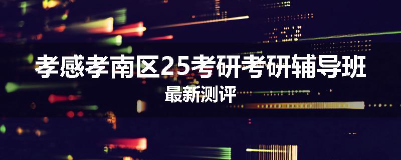 孝感孝南区25考研考研辅导班最新测评