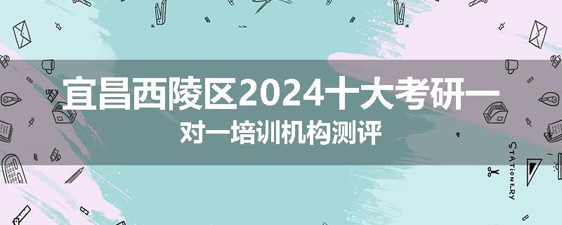 宜昌西陵区2024十大考研一对一培训机构测评