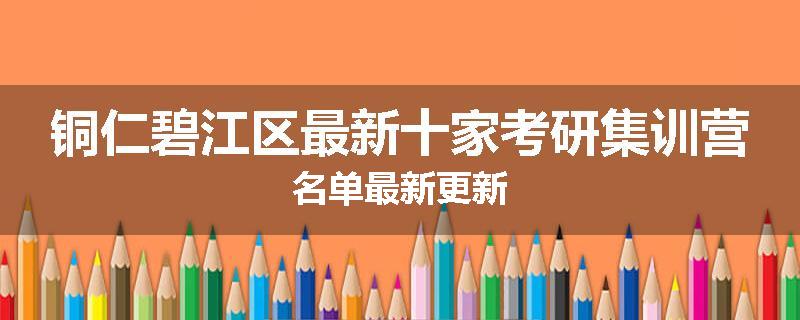 铜仁碧江区最新十家考研集训营名单最新更新