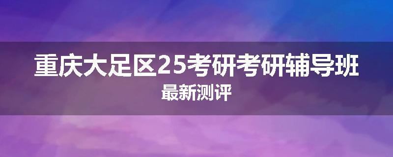 重庆大足区25考研考研辅导班最新测评