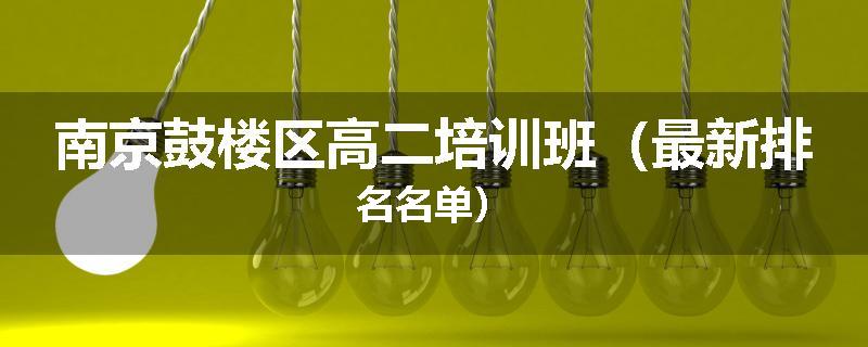 南京鼓楼区高二培训班（最新排名名单）