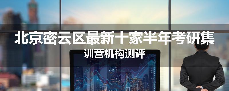 北京密云区最新十家半年考研集训营机构测评