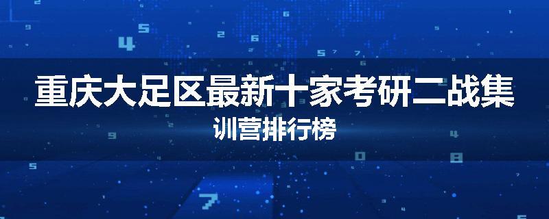 重庆大足区最新十家考研二战集训营排行榜