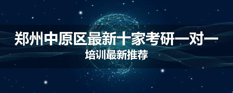 郑州中原区最新十家考研一对一培训最新推荐