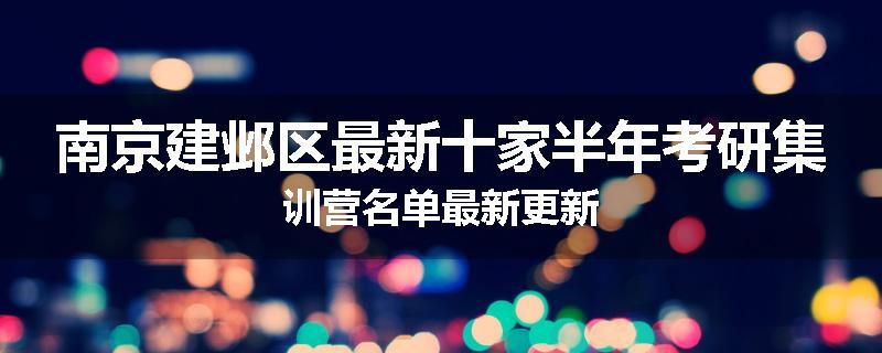 南京建邺区最新十家半年考研集训营名单最新更新