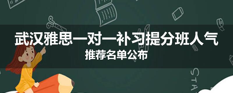 武汉雅思一对一补习提分班人气推荐名单公布